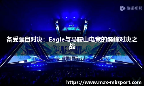 备受瞩目对决：Eagle与马鞍山电竞的巅峰对决之战