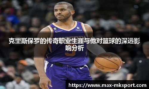 克里斯保罗的传奇职业生涯与他对篮球的深远影响分析