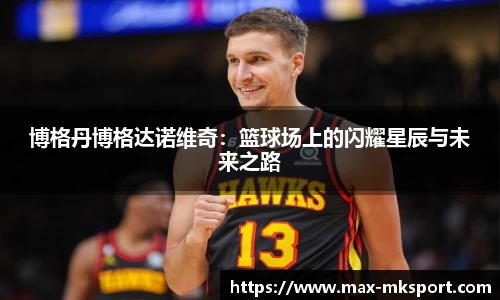博格丹博格达诺维奇：篮球场上的闪耀星辰与未来之路