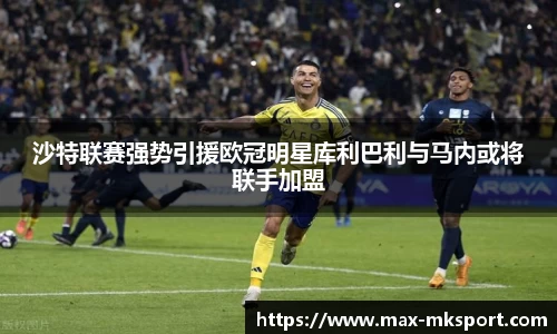 沙特联赛强势引援欧冠明星库利巴利与马内或将联手加盟