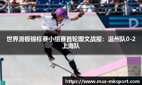 世界滑板锦标赛小组赛首轮图文战报：温州队0-2上海队